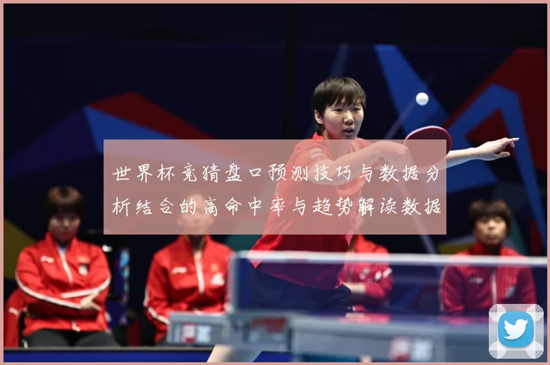 世界杯竞猜盘口预测技巧与数据分析结合的高命中率与趋势解读数据研判：最新赛事动态与深度分析