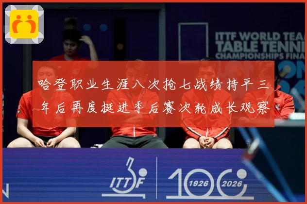 哈登职业生涯八次抢七战绩持平三年后再度挺进季后赛次轮成长观察：最新赛事动态与深度分析