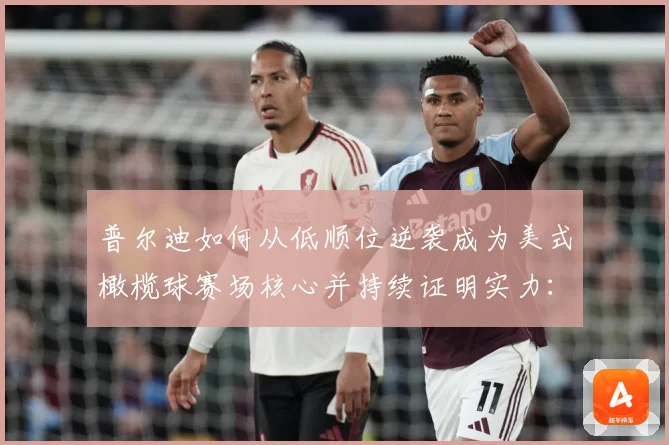 普尔迪如何从低顺位逆袭成为美式橄榄球赛场核心并持续证明实力：最新赛事动态与深度分析