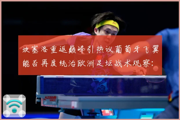 坎塞洛重返巅峰引热议葡萄牙飞翼能否再度统治欧洲足坛战术观察：最新赛事动态与深度分析