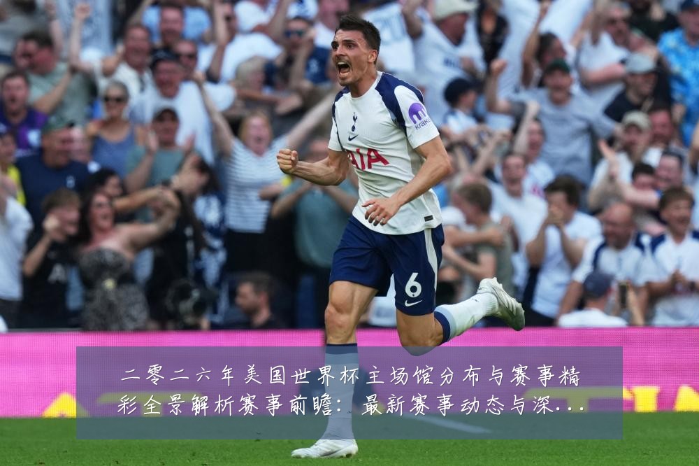 二零二六年美国世界杯主场馆分布与赛事精彩全景解析赛事前瞻:最新赛事动态与深度分析