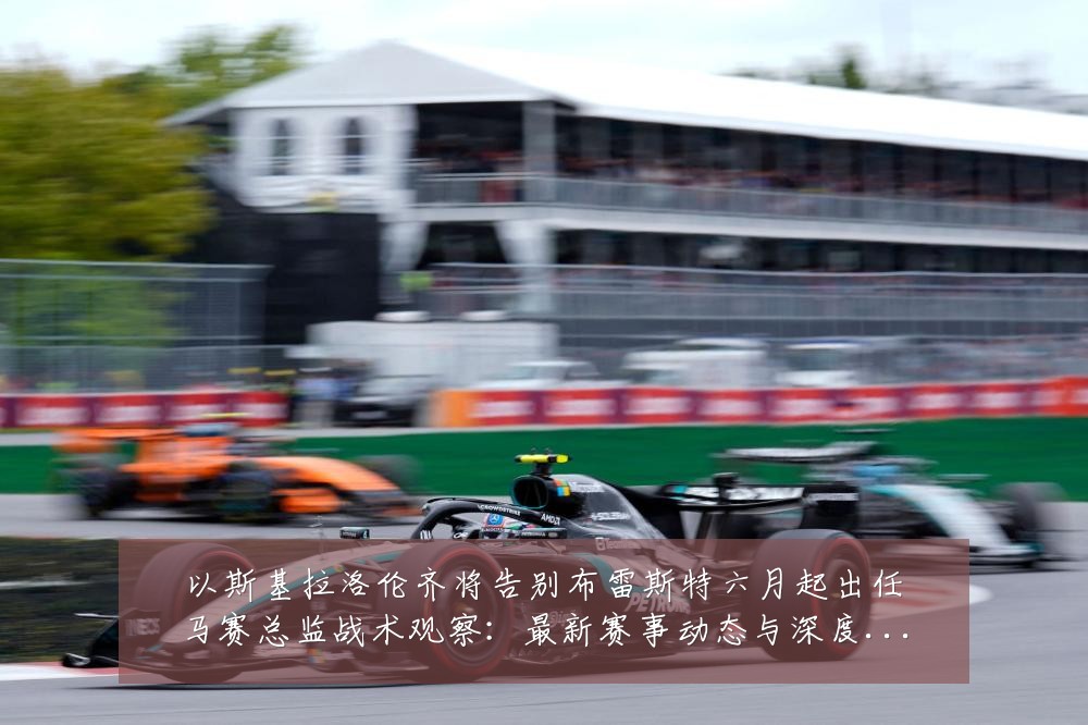 以斯基拉洛伦齐将告别布雷斯特六月起出任马赛总监战术观察：最新赛事动态与深度分析