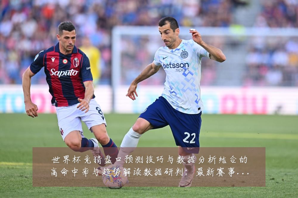 世界杯竞猜盘口预测技巧与数据分析结合的高命中率与趋势解读数据研判:最新赛事动态与深度分析