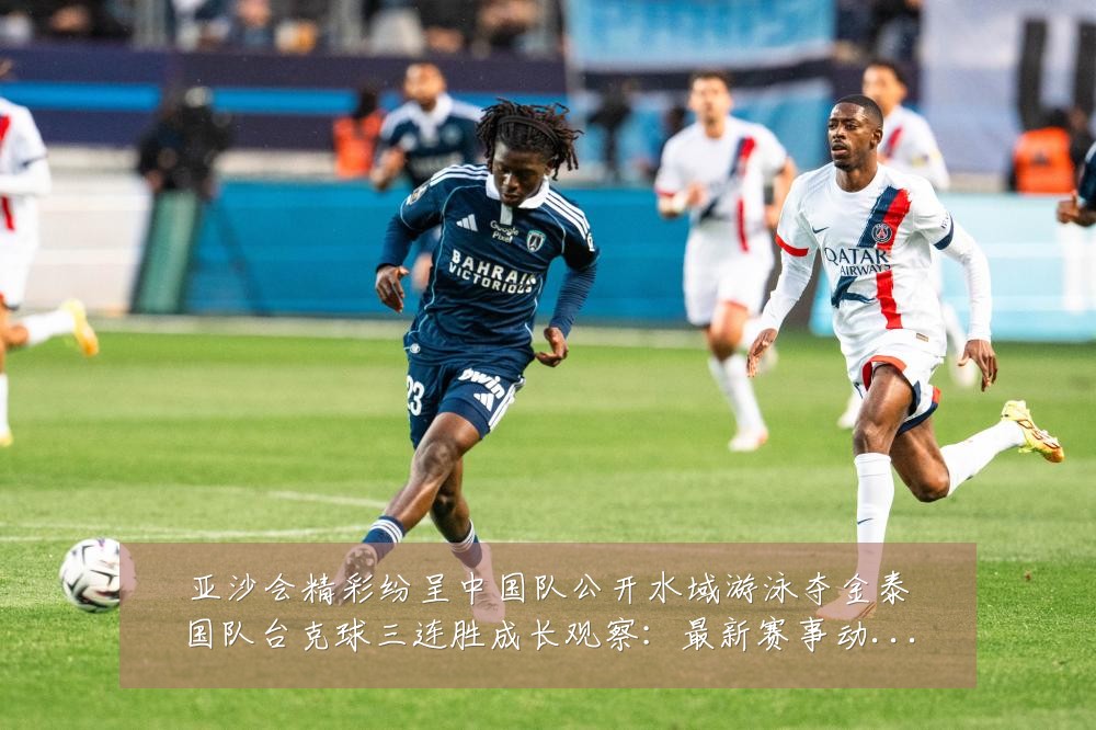 亚沙会精彩纷呈中国队公开水域游泳夺金泰国队台克球三连胜成长观察：最新赛事动态与深度分析