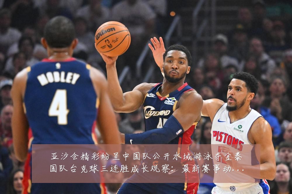 亚沙会精彩纷呈中国队公开水域游泳夺金泰国队台克球三连胜成长观察：最新赛事动态与深度分析
